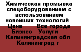 Химическая промывка спецоборудованием с использованием новейших технологий › Цена ­ 7 - Все города Бизнес » Услуги   . Калининградская обл.,Калининград г.